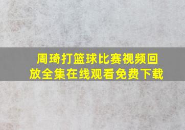 周琦打篮球比赛视频回放全集在线观看免费下载