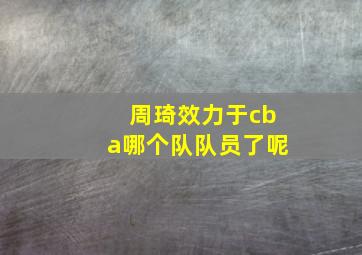 周琦效力于cba哪个队队员了呢