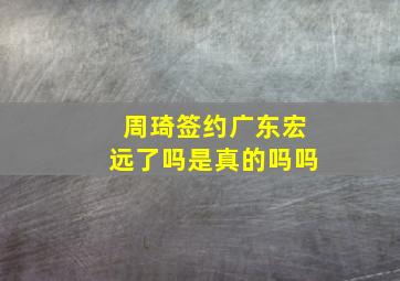 周琦签约广东宏远了吗是真的吗吗