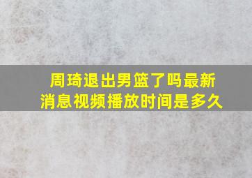 周琦退出男篮了吗最新消息视频播放时间是多久