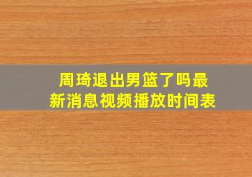 周琦退出男篮了吗最新消息视频播放时间表