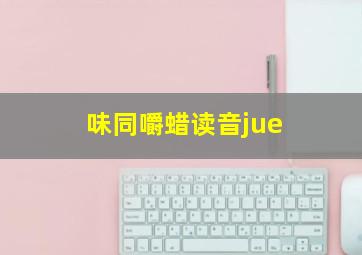 味同嚼蜡读音jue