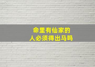 命里有仙家的人必须得出马吗