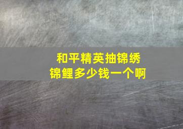 和平精英抽锦绣锦鲤多少钱一个啊