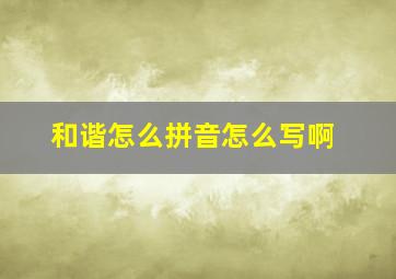 和谐怎么拼音怎么写啊