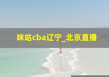 咪咕cba辽宁_北京直播