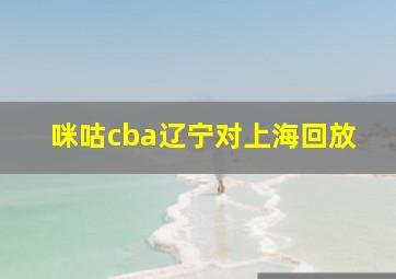 咪咕cba辽宁对上海回放