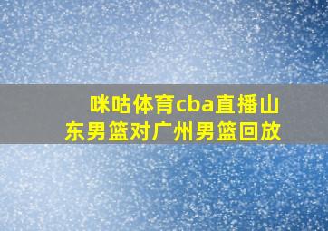 咪咕体育cba直播山东男篮对广州男篮回放