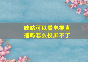 咪咕可以看电视直播吗怎么投屏不了