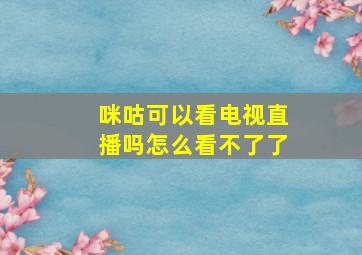 咪咕可以看电视直播吗怎么看不了了