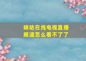 咪咕在线电视直播频道怎么看不了了