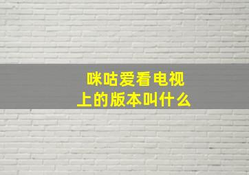 咪咕爱看电视上的版本叫什么