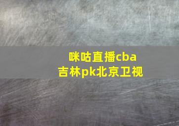 咪咕直播cba吉林pk北京卫视