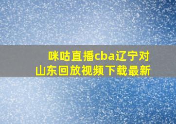 咪咕直播cba辽宁对山东回放视频下载最新