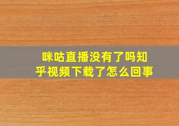 咪咕直播没有了吗知乎视频下载了怎么回事