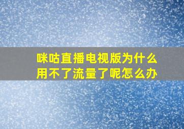 咪咕直播电视版为什么用不了流量了呢怎么办