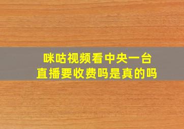 咪咕视频看中央一台直播要收费吗是真的吗