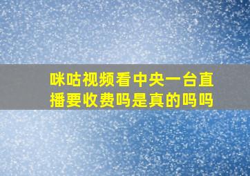 咪咕视频看中央一台直播要收费吗是真的吗吗