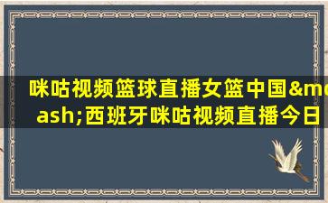 咪咕视频篮球直播女篮中国—西班牙咪咕视频直播今日