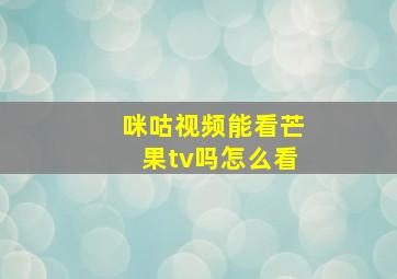 咪咕视频能看芒果tv吗怎么看