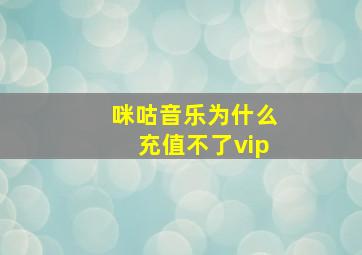 咪咕音乐为什么充值不了vip