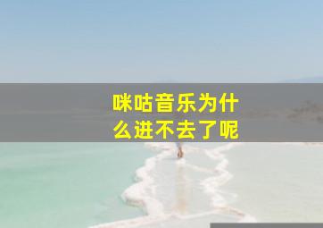 咪咕音乐为什么进不去了呢