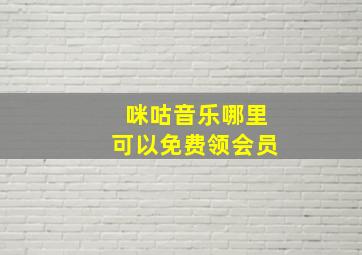 咪咕音乐哪里可以免费领会员