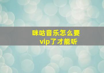 咪咕音乐怎么要vip了才能听