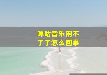 咪咕音乐用不了了怎么回事