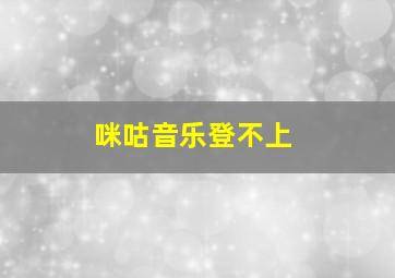 咪咕音乐登不上