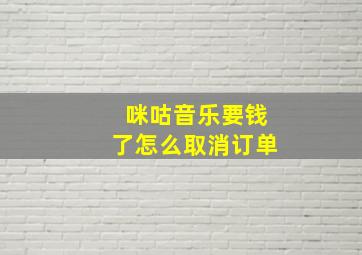 咪咕音乐要钱了怎么取消订单