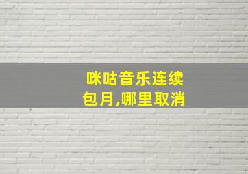 咪咕音乐连续包月,哪里取消