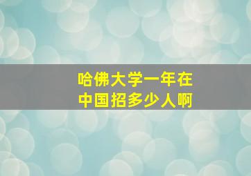 哈佛大学一年在中国招多少人啊