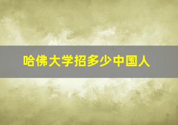 哈佛大学招多少中国人