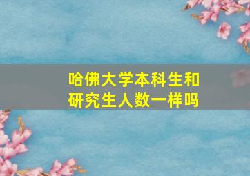 哈佛大学本科生和研究生人数一样吗