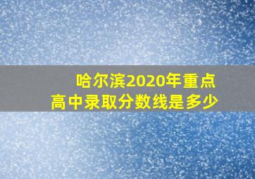 哈尔滨2020年重点高中录取分数线是多少