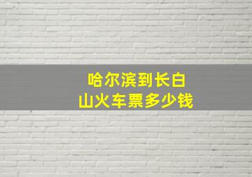 哈尔滨到长白山火车票多少钱