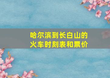 哈尔滨到长白山的火车时刻表和票价