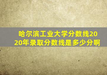 哈尔滨工业大学分数线2020年录取分数线是多少分啊