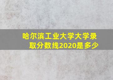 哈尔滨工业大学大学录取分数线2020是多少