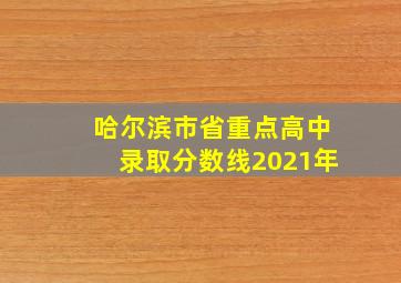 哈尔滨市省重点高中录取分数线2021年