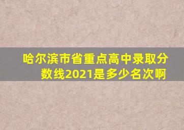 哈尔滨市省重点高中录取分数线2021是多少名次啊