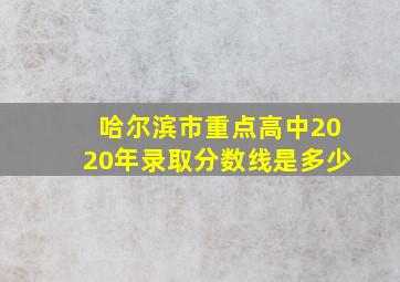 哈尔滨市重点高中2020年录取分数线是多少