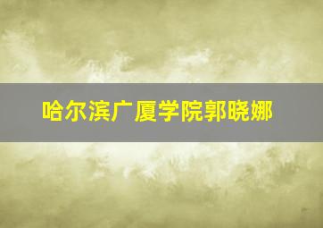 哈尔滨广厦学院郭晓娜