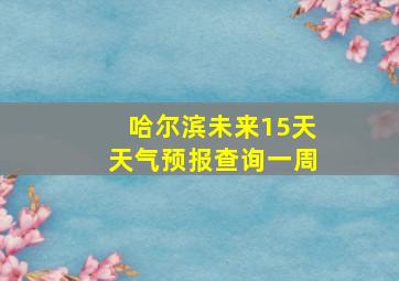 哈尔滨未来15天天气预报查询一周