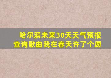 哈尔滨未来30天天气预报查询歌曲我在春天许了个愿