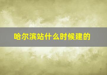 哈尔滨站什么时候建的