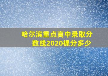 哈尔滨重点高中录取分数线2020裸分多少