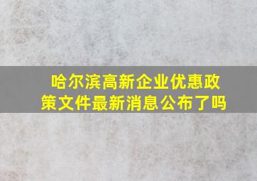 哈尔滨高新企业优惠政策文件最新消息公布了吗