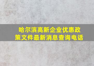 哈尔滨高新企业优惠政策文件最新消息查询电话